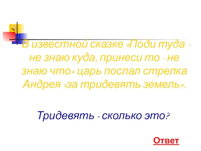 В известной сказке «Поди туда - не знаю куда, принеси то