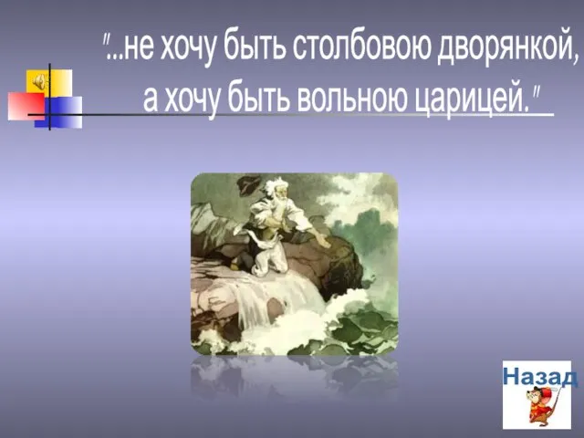 "...не хочу быть столбовою дворянкой, а хочу быть вольною царицей." Назад