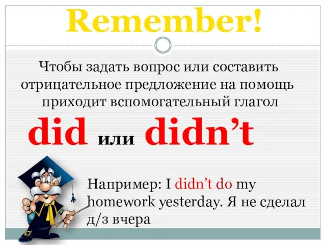 Remember! Чтобы задать вопрос или составить отрицательное предложение на помощь приходит