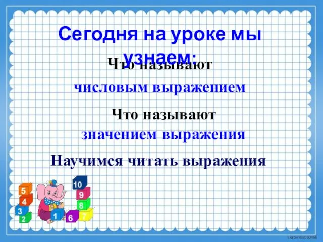 Что называют числовым выражением Что называют значением выражения Сегодня на уроке мы узнаем: Научимся читать выражения