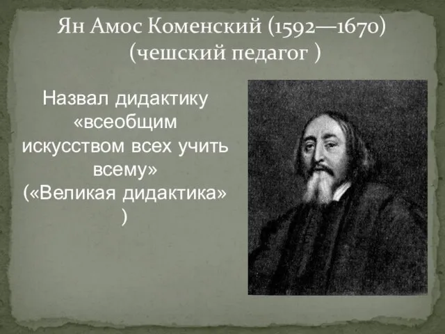 Ян Амос Коменский (1592—1670) (чешский педагог ) Назвал дидактику «всеобщим искусством