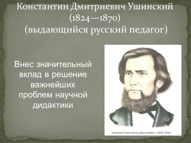 Константин Дмитриевич Ушинский (1824—1870) (выдающийся русский педагог) Внес значительный вклад в решение важнейших проблем научной дидактики