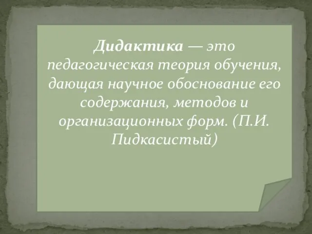 Дидактика — это педагогическая теория обучения, дающая научное обоснование его содержания,