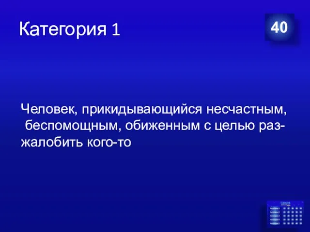 Категория 1 40 Человек, прикидывающийся несчастным, беспомощным, обиженным с целью раз- жалобить кого-то