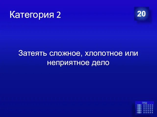 Категория 2 20 Затеять сложное, хлопотное или неприятное дело