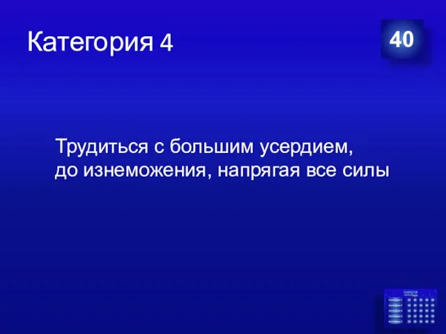 Категория 4 40 Трудиться с большим усердием, до изнеможения, напрягая все силы