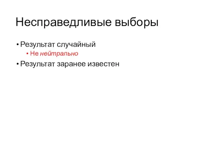 Несправедливые выборы Результат случайный Не нейтрально Результат заранее известен