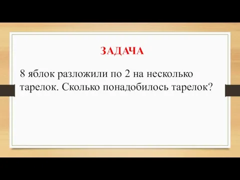 ЗАДАЧА 8 яблок разложили по 2 на несколько тарелок. Сколько понадобилось тарелок?