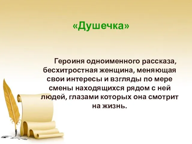 «Душечка» Героиня одноименного рассказа, бесхитростная женщина, меняющая свои интересы и взгляды