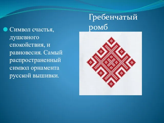 Символ счастья, душевного спокойствия, и равновесия. Самый распространенный символ орнамента русской вышивки. Гребенчатый ромб