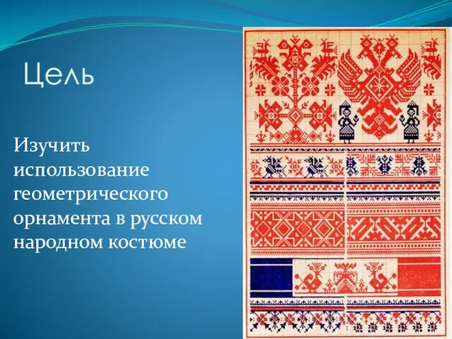 Цель Изучить использование геометрического орнамента в русском народном костюме