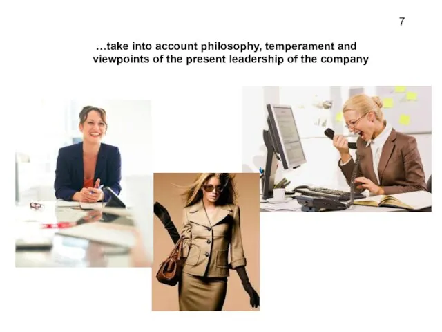 …take into account philosophy, temperament and viewpoints of the present leadership of the company 7