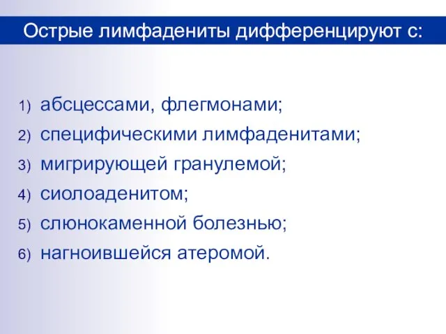 абсцессами, флегмонами; специфическими лимфаденитами; мигрирующей гранулемой; сиолоаденитом; слюнокаменной болезнью; нагноившейся атеромой. Острые лимфадениты дифференцируют с: