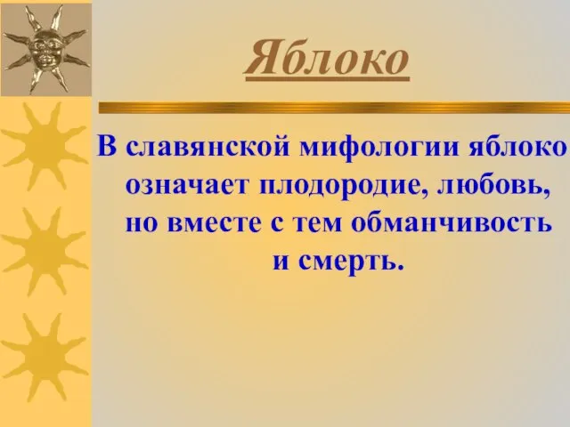 Яблоко В славянской мифологии яблоко означает плодородие, любовь, но вместе с тем обманчивость и смерть.