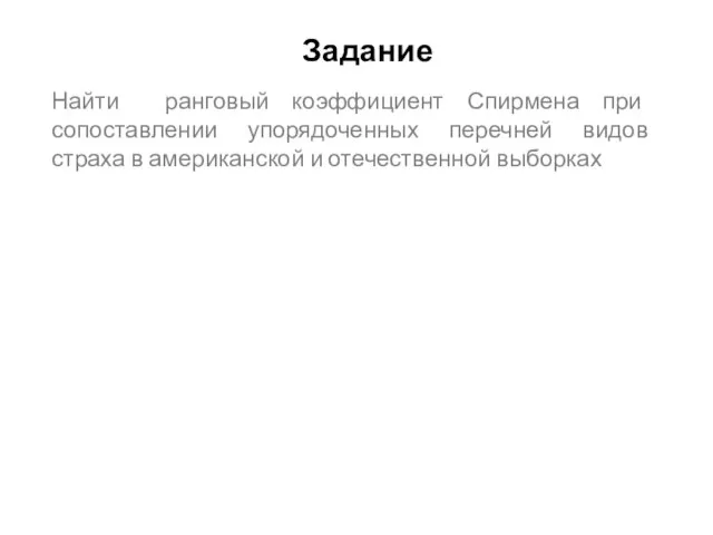 Задание Найти ранговый коэффициент Спирмена при сопоставлении упорядоченных перечней видов страха в американской и отечественной выборках