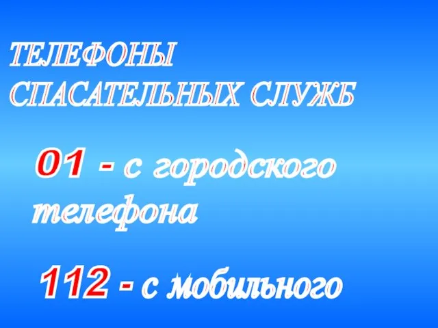 ТЕЛЕФОНЫ СПАСАТЕЛЬНЫХ СЛУЖБ 01 - с городского телефона 112 - с мобильного