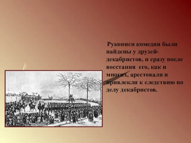 Рукописи комедии были найдены у друзей-декабристов, и сразу после восстания его,