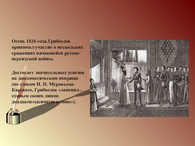 Осень 1826 года.Грибоедов принимал участие в нескольких сражениях начавшейся русско-персидской войны.