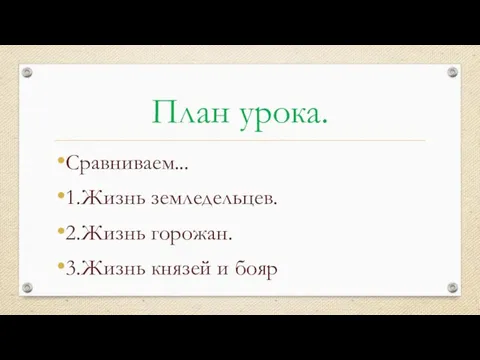 План урока. Сравниваем... 1.Жизнь земледельцев. 2.Жизнь горожан. 3.Жизнь князей и бояр