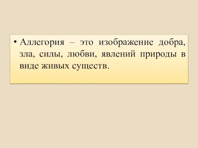 Аллегория – это изображение добра, зла, силы, любви, явлений природы в виде живых существ.