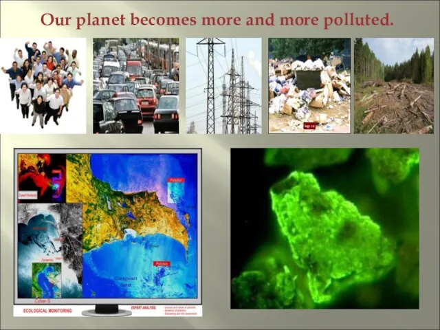 Our planet becomes more and more polluted.