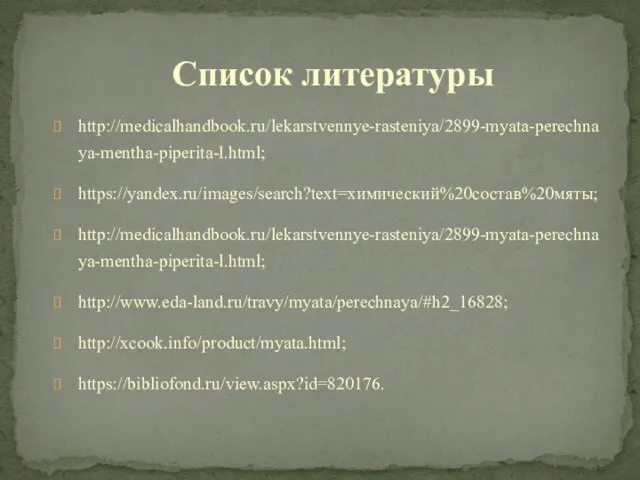 Список литературы http://medicalhandbook.ru/lekarstvennye-rasteniya/2899-myata-perechnaya-mentha-piperita-l.html; https://yandex.ru/images/search?text=химический%20состав%20мяты; http://medicalhandbook.ru/lekarstvennye-rasteniya/2899-myata-perechnaya-mentha-piperita-l.html; http://www.eda-land.ru/travy/myata/perechnaya/#h2_16828; http://xcook.info/product/myata.html; https://bibliofond.ru/view.aspx?id=820176.