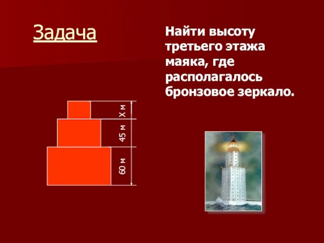 Задача 60 м 45 м Х м Найти высоту третьего этажа маяка, где располагалось бронзовое зеркало.