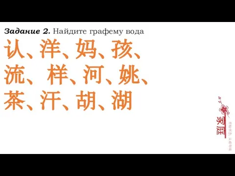 Задание 2. Найдите графему вода 认、洋、妈、孩、 流、 样、河、姚、 茶、汗、胡、湖 家庭 开始怀念，从前年味