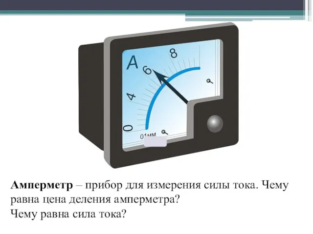 Амперметр – прибор для измерения силы тока. Чему равна цена деления амперметра? Чему равна сила тока?