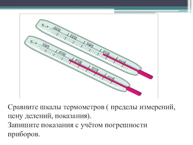 Сравните шкалы термометров ( пределы измерений, цену делений, показания). Запишите показания с учётом погрешности приборов.