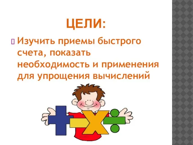 ЦЕЛИ: Изучить приемы быстрого счета, показать необходимость и применения для упрощения вычислений