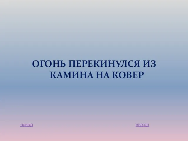 ОГОНЬ ПЕРЕКИНУЛСЯ ИЗ КАМИНА НА КОВЕР назад выход