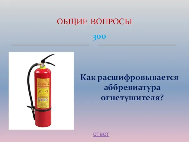 300 Как расшифровывается аббревиатура огнетушителя? ОБЩИЕ ВОПРОСЫ ответ