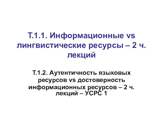 Т.1.1. Информационные vs лингвистические ресурсы – 2 ч. лекций Т.1.2. Аутентичность