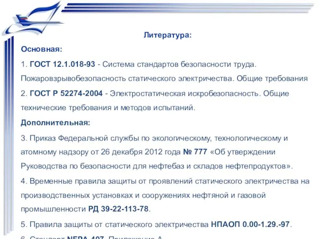 Литература: Основная: 1. ГОСТ 12.1.018-93 - Система стандартов безопасности труда. Пожаровзрывобезопасность