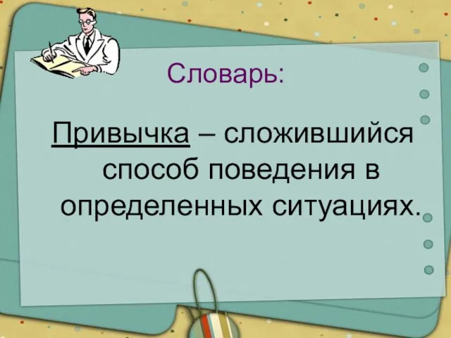 Словарь: Привычка – сложившийся способ поведения в определенных ситуациях.