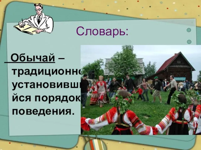 Словарь: Обычай – традиционно установившийся порядок поведения.