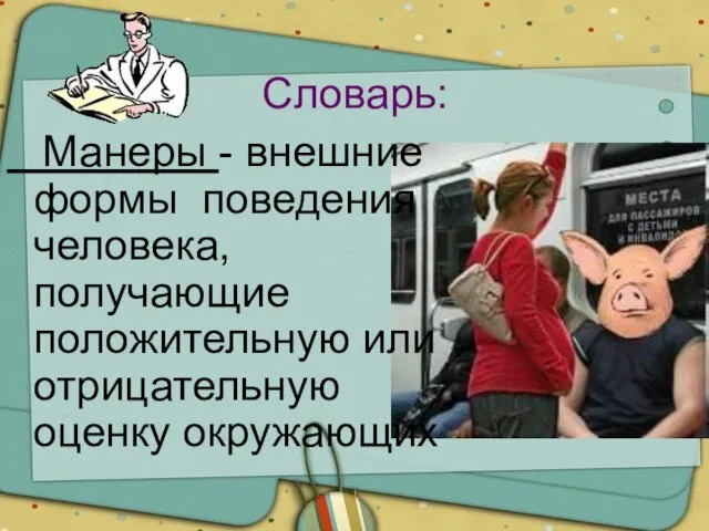 Словарь: Манеры - внешние формы поведения человека, получающие положительную или отрицательную оценку окружающих