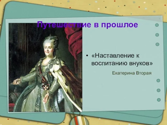 Путешествие в прошлое «Наставление к воспитанию внуков» Екатерина Вторая