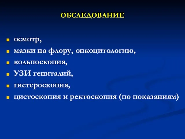 ОБСЛЕДОВАНИЕ осмотр, мазки на флору, онкоцитологию, кольпоскопия, УЗИ гениталий, гистероскопия, цистоскопия и ректоскопия (по показаниям)