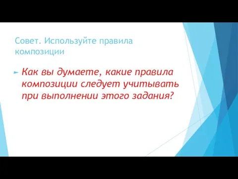 Совет. Используйте правила композиции Как вы думаете, какие правила композиции следует учитывать при выполнении этого задания?