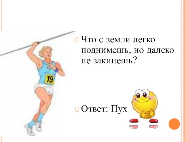 Что с земли легко поднимешь, но далеко не закинешь? Ответ: Пух