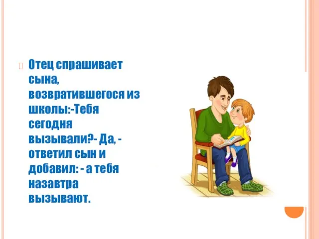 Отец спрашивает сына, возвратившегося из школы:-Тебя сегодня вызывали?- Да, - ответил