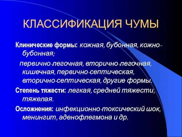 КЛАССИФИКАЦИЯ ЧУМЫ Клинические формы: кожная, бубонная, кожно-бубонная; первично-легочная, вторично-легочная, кишечная, первично-септическая,