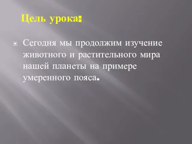 Цель урока: Сегодня мы продолжим изучение животного и растительного мира нашей планеты на примере умеренного пояса.