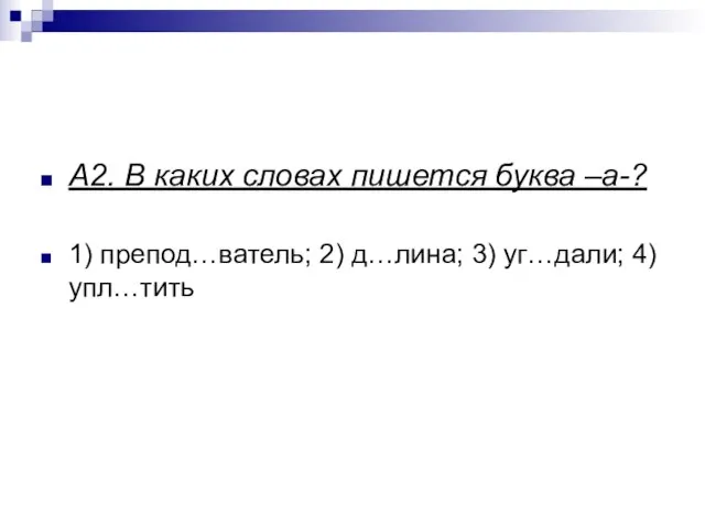 А2. В каких словах пишется буква –а-? 1) препод…ватель; 2) д…лина; 3) уг…дали; 4) упл…тить