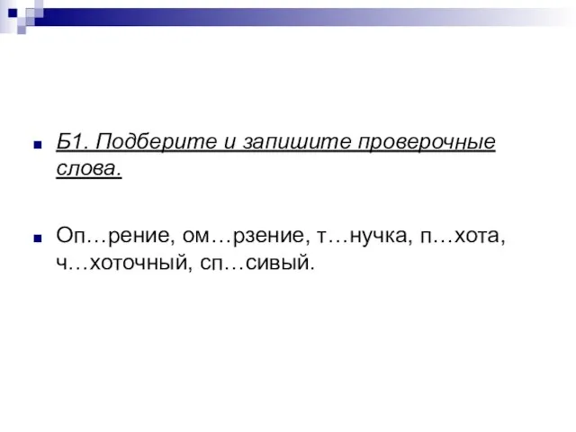 Б1. Подберите и запишите проверочные слова. Оп…рение, ом…рзение, т…нучка, п…хота, ч…хоточный, сп…сивый.