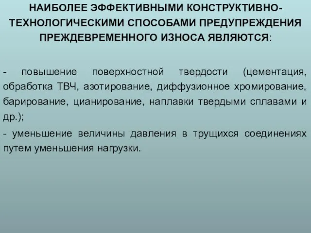 НАИБОЛЕЕ ЭФФЕКТИВНЫМИ КОНСТРУКТИВНО-ТЕХНОЛОГИЧЕСКИМИ СПОСОБАМИ ПРЕДУПРЕЖДЕНИЯ ПРЕЖДЕВРЕМЕННОГО ИЗНОСА ЯВЛЯЮТСЯ: - повышение поверхностной