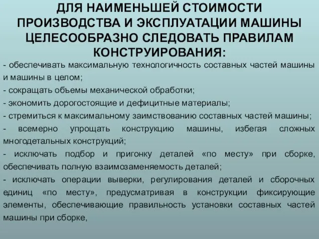 ДЛЯ НАИМЕНЬШЕЙ СТОИМОСТИ ПРОИЗВОДСТВА И ЭКСПЛУАТАЦИИ МАШИНЫ ЦЕЛЕСООБРАЗНО СЛЕДОВАТЬ ПРАВИЛАМ КОНСТРУИРОВАНИЯ: