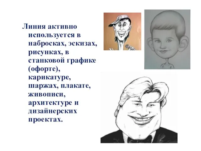 Линия активно используется в набросках, эскизах, рисунках, в станковой графике (офорте),